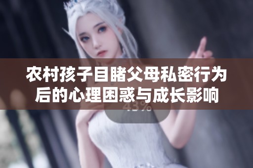 农村孩子目睹父母私密行为后的心理困惑与成长影响