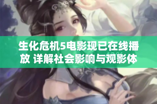 生化危机5电影现已在线播放 详解社会影响与观影体验