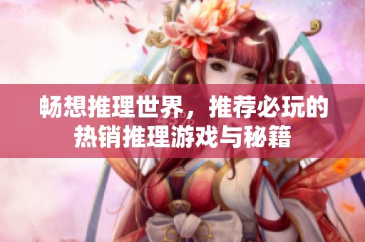 畅想推理世界，推荐必玩的热销推理游戏与秘籍
