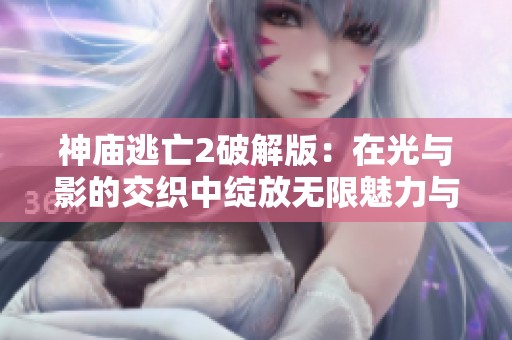 神庙逃亡2破解版：在光与影的交织中绽放无限魅力与艺术之美