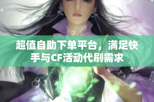 超值自助下单平台，满足快手与CF活动代刷需求