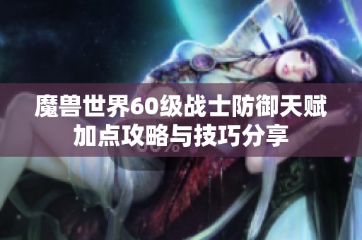 魔兽世界60级战士防御天赋加点攻略与技巧分享
