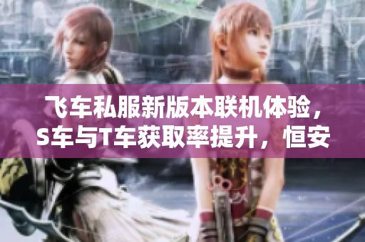 飞车私服新版本联机体验，S车与T车获取率提升，恒安游戏震撼上线