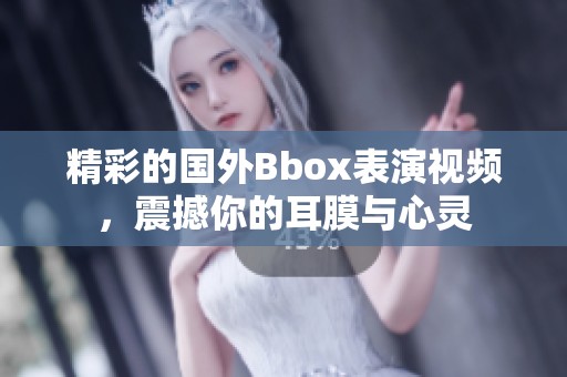 精彩的国外Bbox表演视频，震撼你的耳膜与心灵