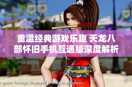 重温经典游戏乐趣 天龙八部怀旧手机互通版深度解析