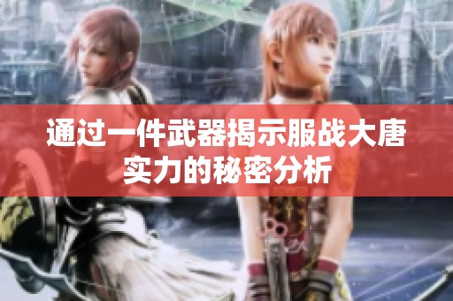 通过一件武器揭示服战大唐实力的秘密分析