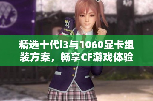 精选十代i3与1060显卡组装方案，畅享CF游戏体验