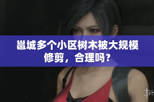 邕城多个小区树木被大规模修剪，合理吗？