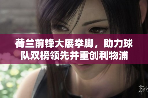 荷兰前锋大展拳脚，助力球队双榜领先并重创利物浦