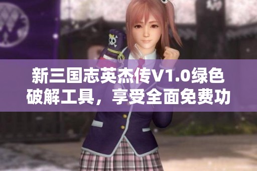 新三国志英杰传V1.0绿色破解工具，享受全面免费功能体验