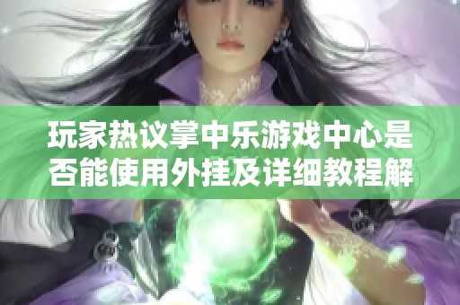 玩家热议掌中乐游戏中心是否能使用外挂及详细教程解析