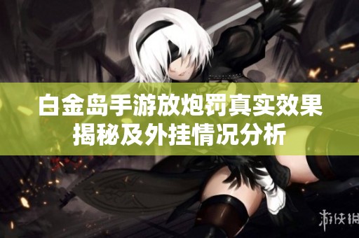 白金岛手游放炮罚真实效果揭秘及外挂情况分析