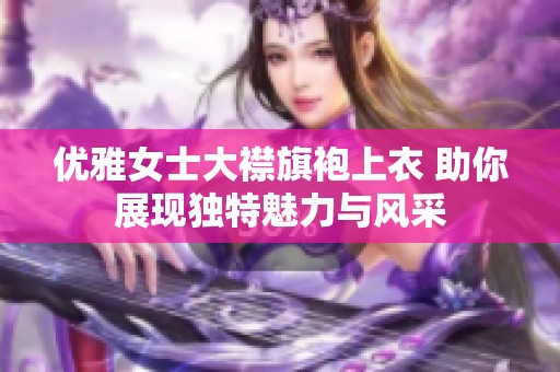 优雅女士大襟旗袍上衣 助你展现独特魅力与风采