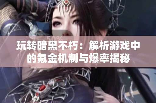玩转暗黑不朽：解析游戏中的氪金机制与爆率揭秘