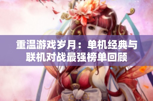 重温游戏岁月：单机经典与联机对战最强榜单回顾