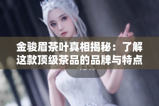 金骏眉茶叶真相揭秘：了解这款顶级茶品的品牌与特点