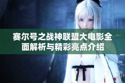 赛尔号之战神联盟大电影全面解析与精彩亮点介绍