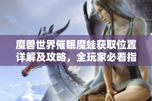 魔兽世界催眠魔蛙获取位置详解及攻略，全玩家必看指南