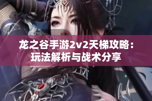 龙之谷手游2v2天梯攻略：玩法解析与战术分享