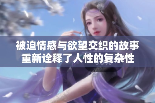 被迫情感与欲望交织的故事重新诠释了人性的复杂性