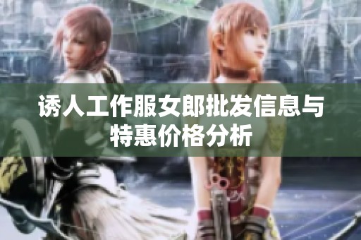 诱人工作服女郎批发信息与特惠价格分析
