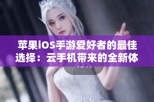 苹果iOS手游爱好者的最佳选择：云手机带来的全新体验
