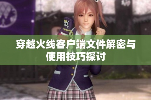穿越火线客户端文件解密与使用技巧探讨
