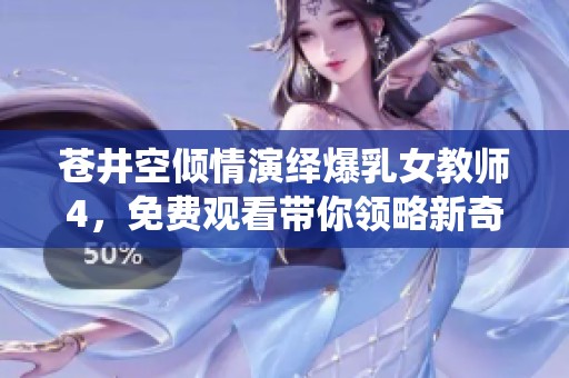 苍井空倾情演绎爆乳女教师4，免费观看带你领略新奇体验