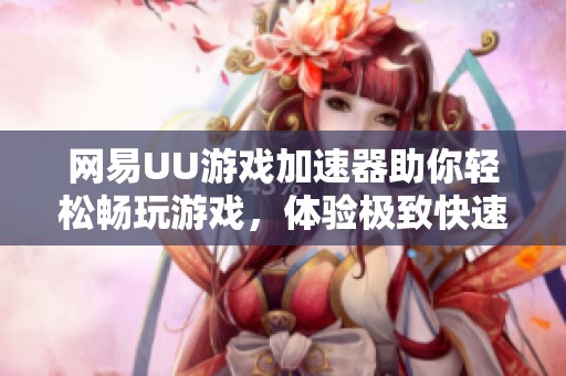 网易UU游戏加速器助你轻松畅玩游戏，体验极致快速连接！