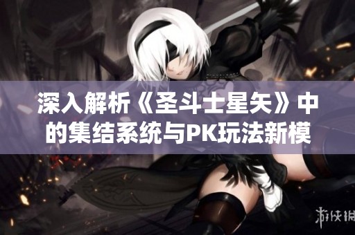 深入解析《圣斗士星矢》中的集结系统与PK玩法新模式