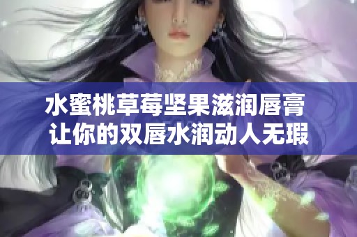 水蜜桃草莓坚果滋润唇膏 让你的双唇水润动人无瑕