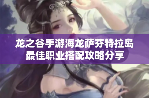 龙之谷手游海龙萨芬特拉岛最佳职业搭配攻略分享