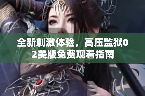 全新刺激体验，高压监狱02美版免费观看指南