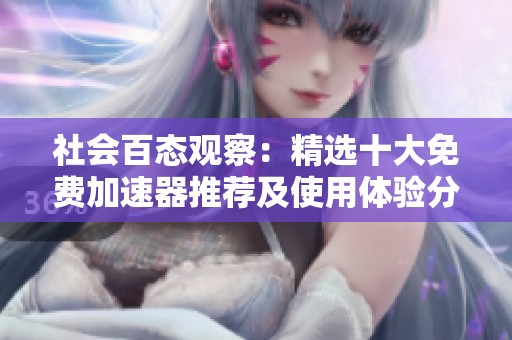 社会百态观察：精选十大免费加速器推荐及使用体验分析