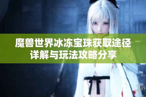 魔兽世界冰冻宝珠获取途径详解与玩法攻略分享