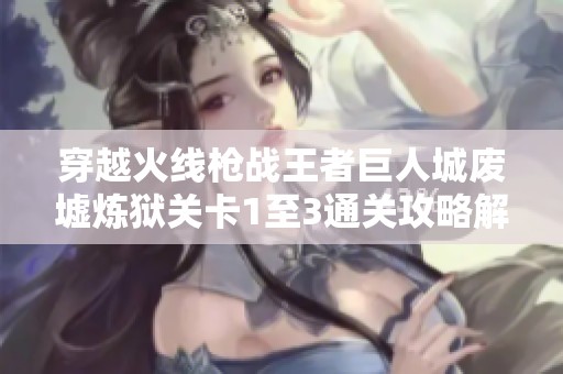 穿越火线枪战王者巨人城废墟炼狱关卡1至3通关攻略解析