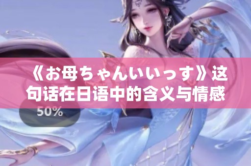 《お母ちゃんいいっす》这句话在日语中的含义与情感解析