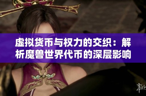 虚拟货币与权力的交织：解析魔兽世界代币的深层影响
