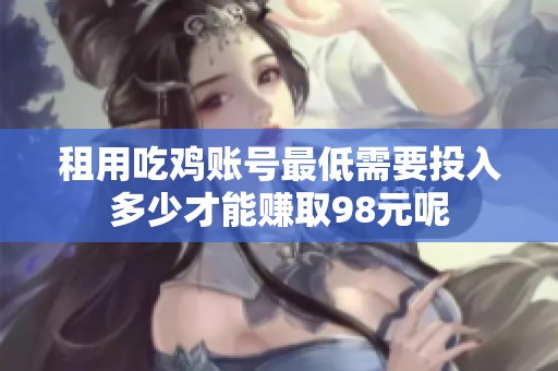 租用吃鸡账号最低需要投入多少才能赚取98元呢