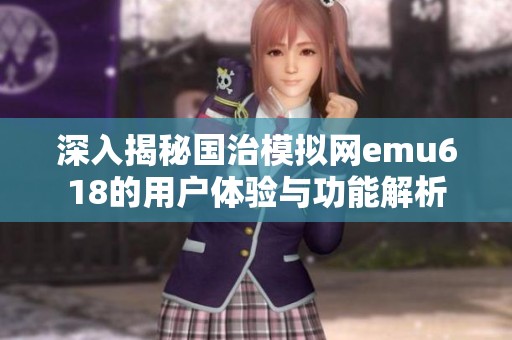 深入揭秘国治模拟网emu618的用户体验与功能解析