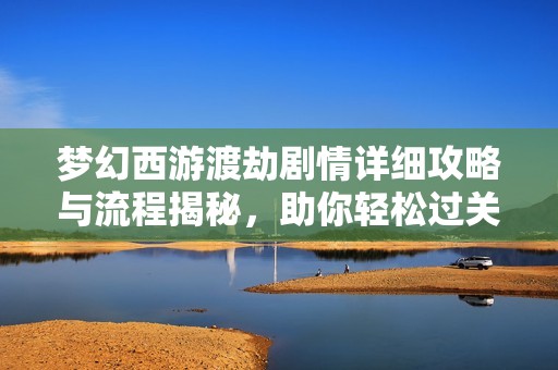 梦幻西游渡劫剧情详细攻略与流程揭秘，助你轻松过关