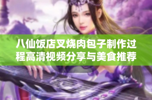 八仙饭店叉烧肉包子制作过程高清视频分享与美食推荐