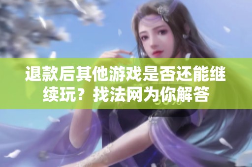 退款后其他游戏是否还能继续玩？找法网为你解答