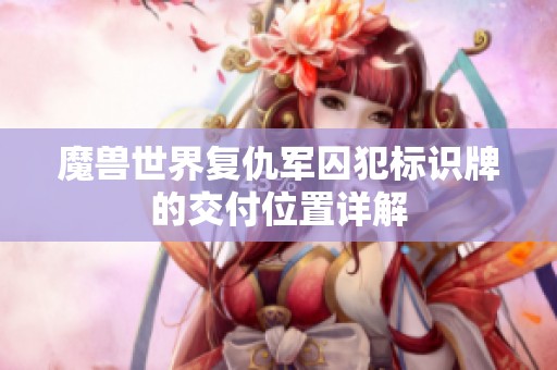 魔兽世界复仇军囚犯标识牌的交付位置详解