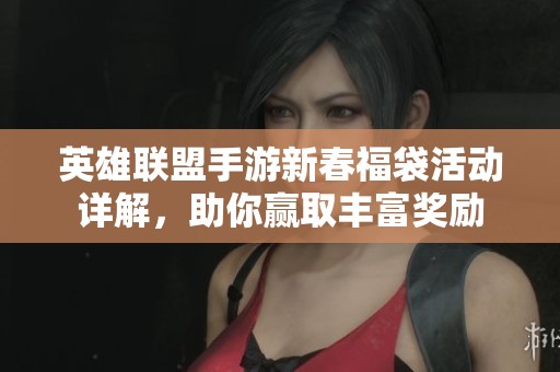英雄联盟手游新春福袋活动详解，助你赢取丰富奖励