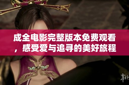 成全电影完整版本免费观看，感受爱与追寻的美好旅程