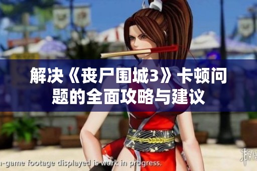 解决《丧尸围城3》卡顿问题的全面攻略与建议