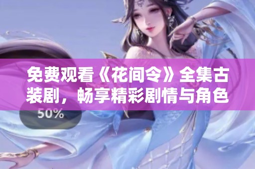 免费观看《花间令》全集古装剧，畅享精彩剧情与角色魅力