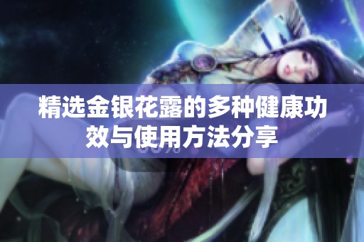 精选金银花露的多种健康功效与使用方法分享
