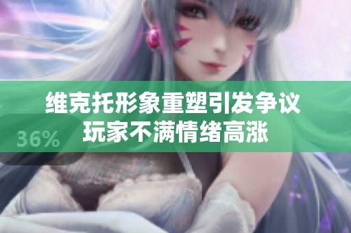 维克托形象重塑引发争议 玩家不满情绪高涨